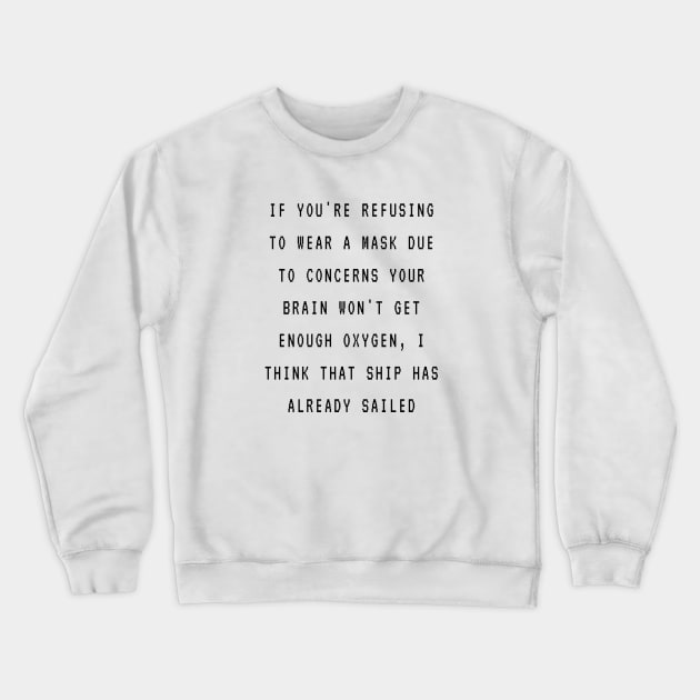 If you're refusing to wear a mask due to concern your brain won't get enough oxygen, I think that ship was already sailed Crewneck Sweatshirt by ArchiesFunShop